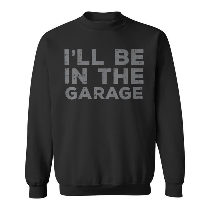 Mechanic Ill Be In The Garage Auto Car Guy Dad Sweatshirt