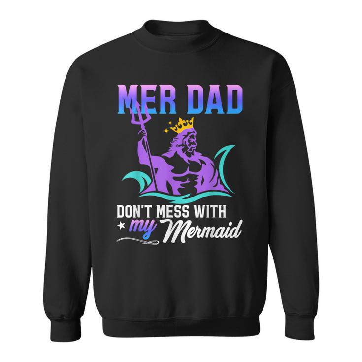 Mermaid Dad Fun Merman Daddy Papa Don't Mess With My Mermaid Sweatshirt