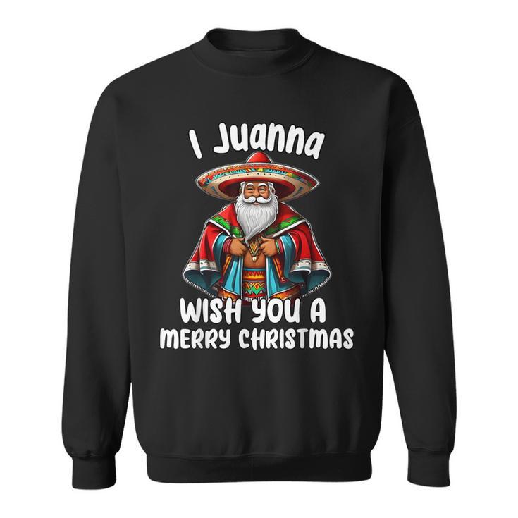 Mexican Meme Santa Claus I Juanna Wish You A Merry Christmas Sweatshirt