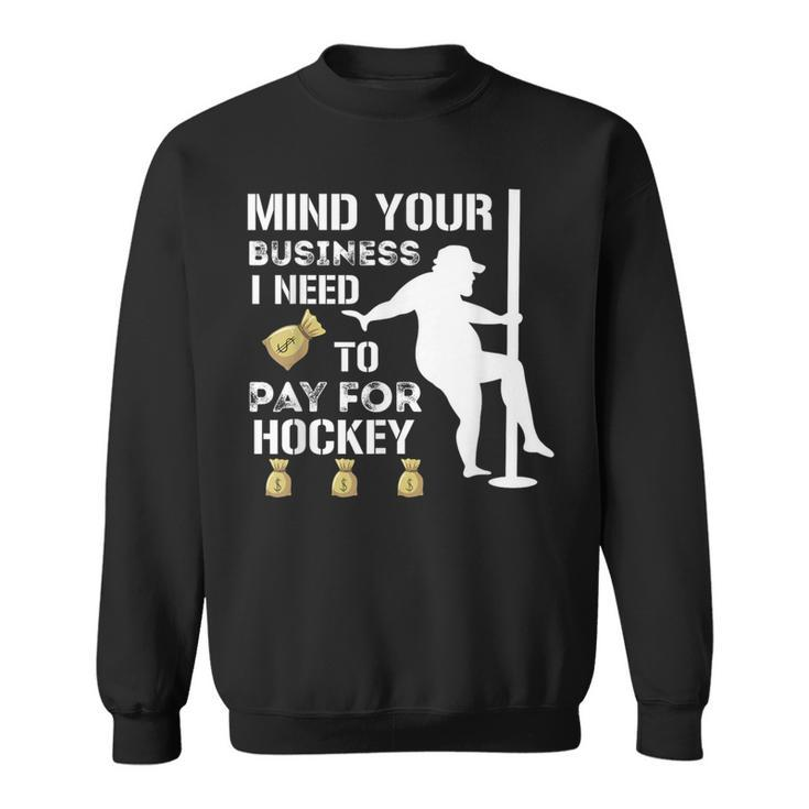 Mind Your Business I Need To Pay For Hockey Guy Pole Dance Sweatshirt