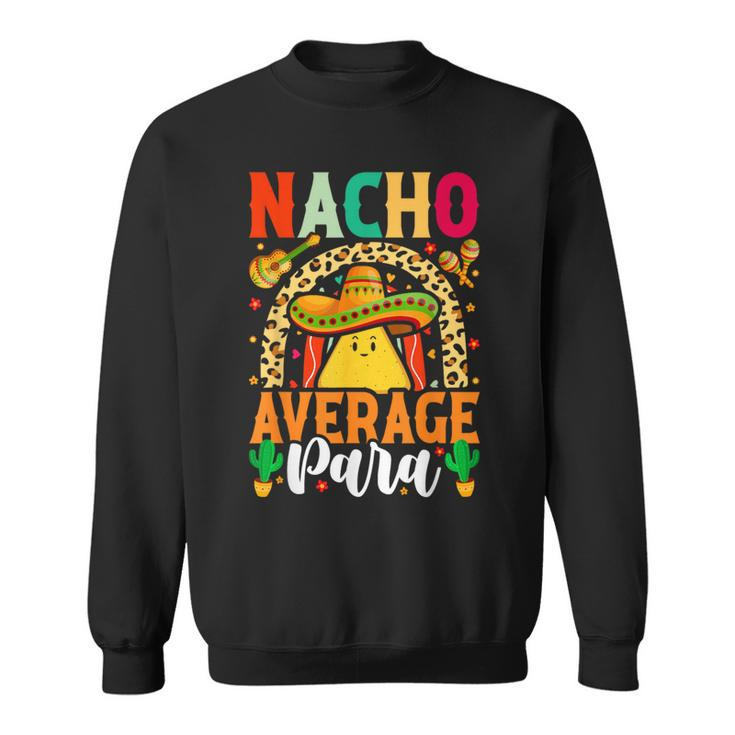 Nacho Average Paraprofessional Cinco De Mayo Mexican Para Sweatshirt