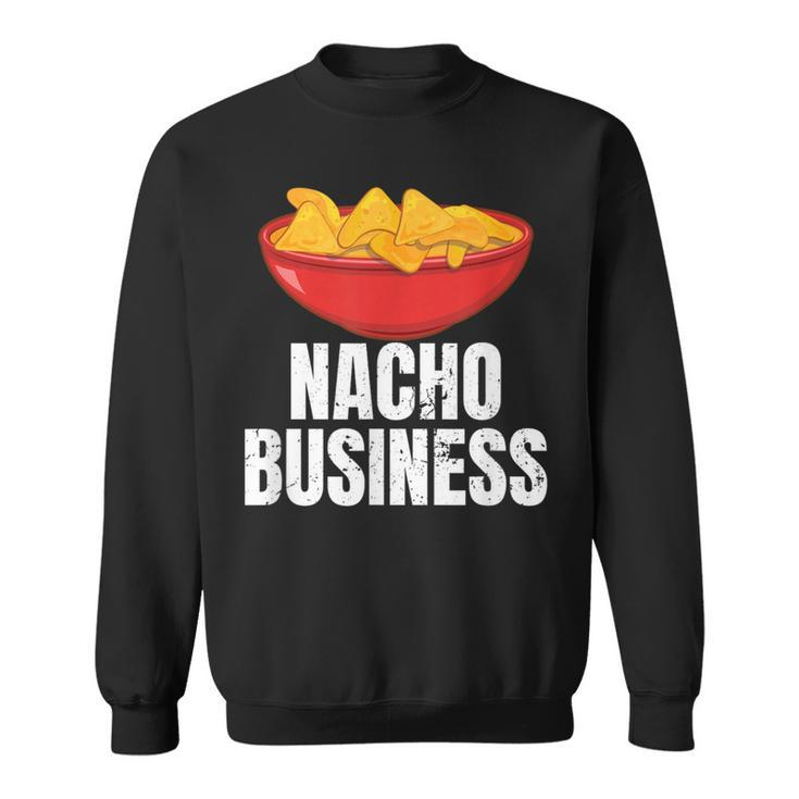 Nacho Business Nacho Lover Mexican Food Sweatshirt