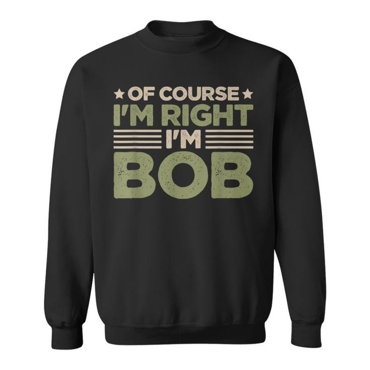 Name Bob Of Course I'm Right I'm Bob Sweatshirt