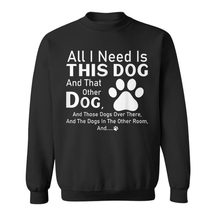 All I Need Is This Dog And That Other Dog And Those Dogs Sweatshirt