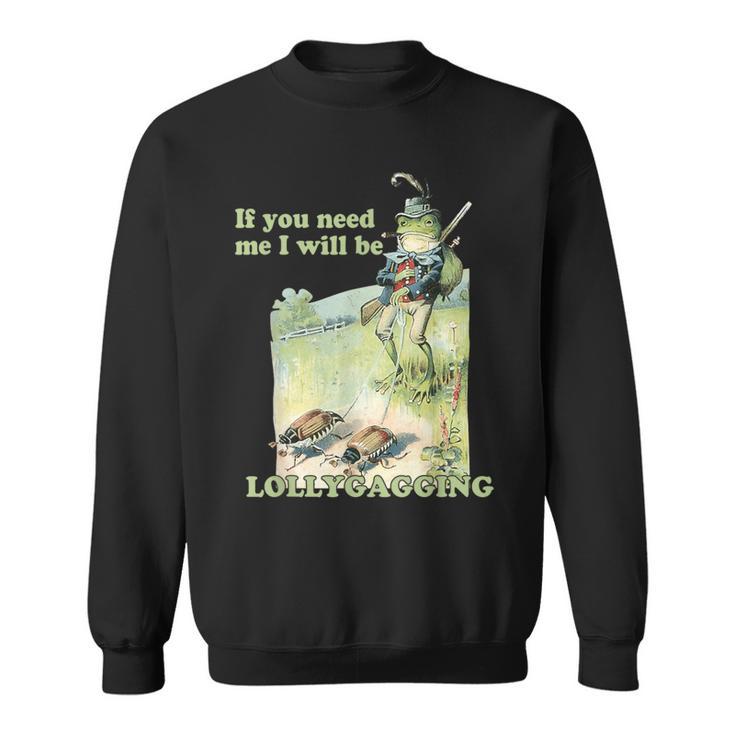 If You Need Me I Will Be Lollygagging Sweatshirt