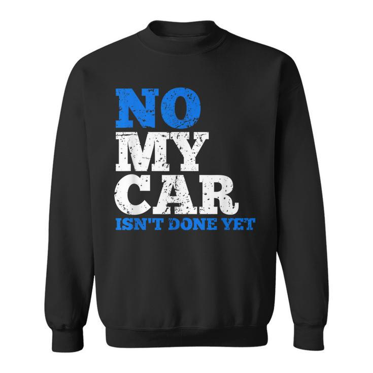 No My Car Isn't Done Yet Mechanics Joke Sweatshirt