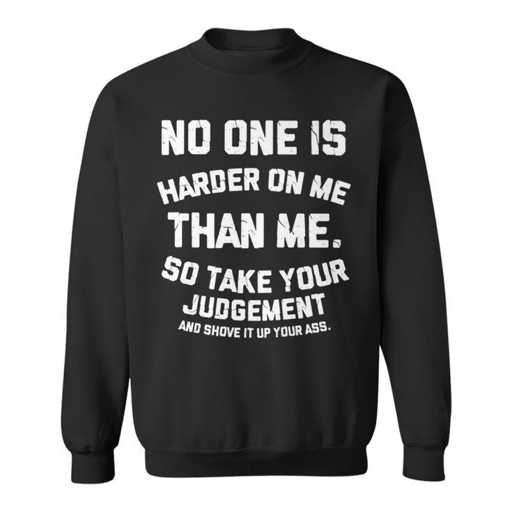No One Is Harder On Me Than Me So Shove It Up Your Ass Sweatshirt