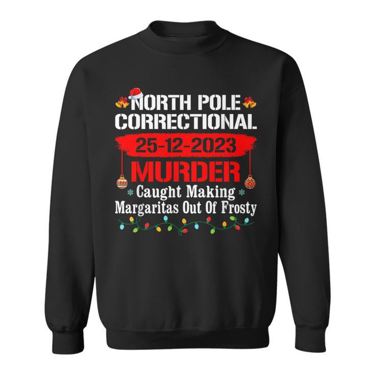 North Pole Correctional Murder Caught Making Margaritas Xmas Sweatshirt