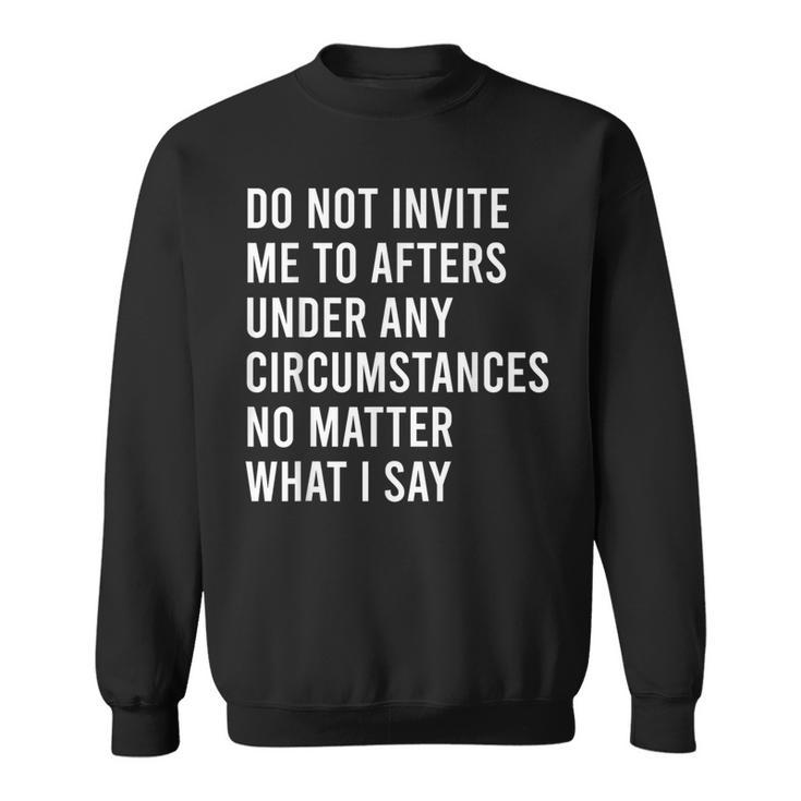 Do Not Invite Me To Afters Under Any Circumstances No Matter Sweatshirt