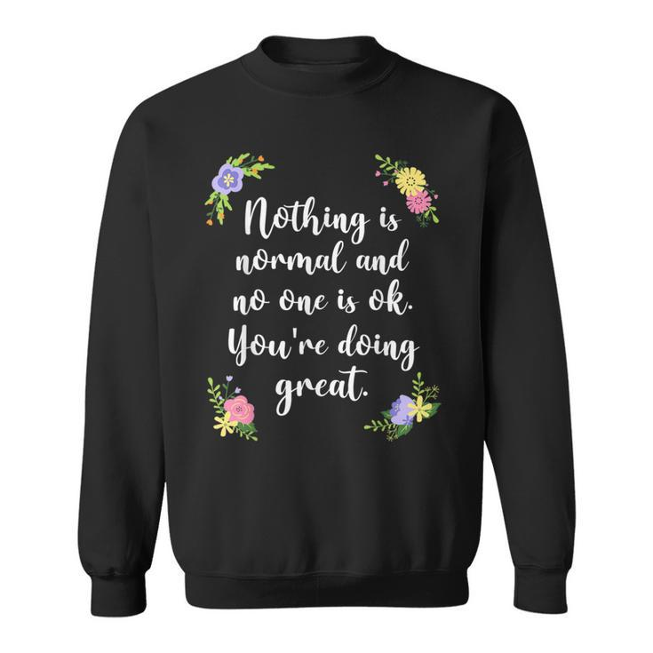 Nothing Is Normal And No One Is Ok You’Re Doing Great Sweatshirt