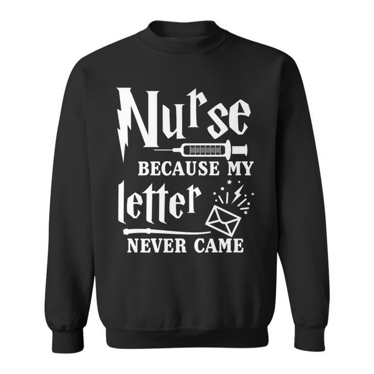 Nurse Because My Letter Never Came Nurse Sweatshirt