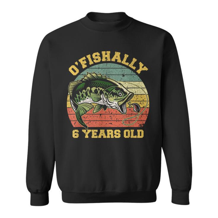 O'fishally 6 Years Old Fishing Birthday Theme Party 6Th Sweatshirt