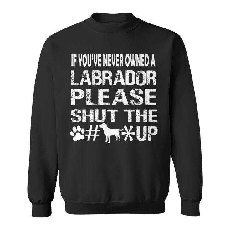 If You Have Never Owned A Labrador Please Shut The Up Sweatshirt