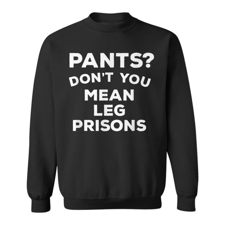 Pants Don't You Mean Leg Prisons Sweatshirt