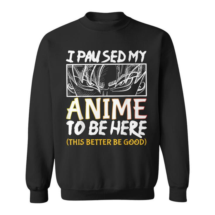 I Paused My Anime To Be Here This Better Be Good Otaku Sweatshirt