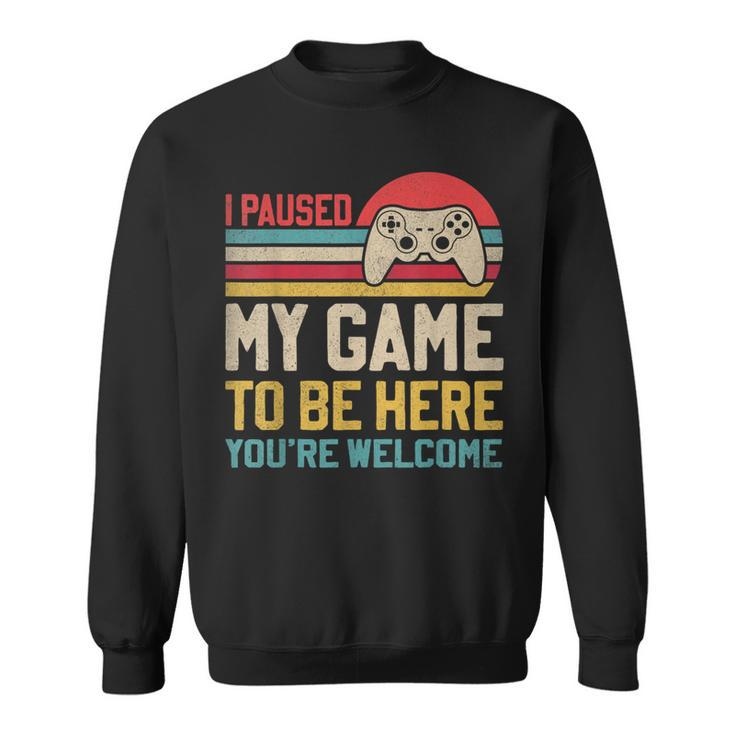 I Paused My Game To Be Here You're Welcome Video Gamer Sweatshirt