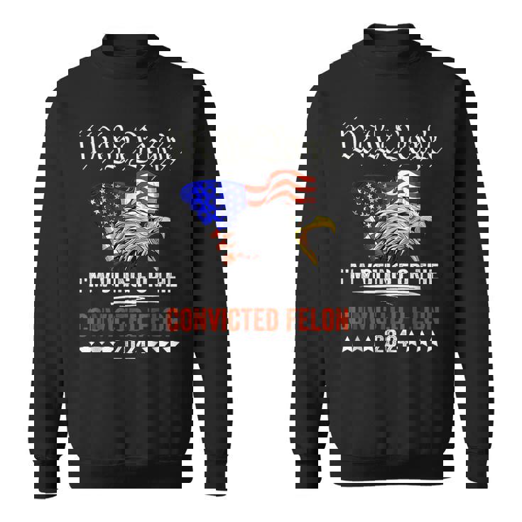 We The People 2024 I'm Voting For The Convicted Felon Eagle Sweatshirt