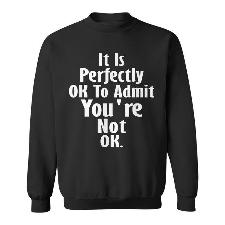 It Is Perfectly Ok To Admit You're Not Ok Grief Quote Sweatshirt