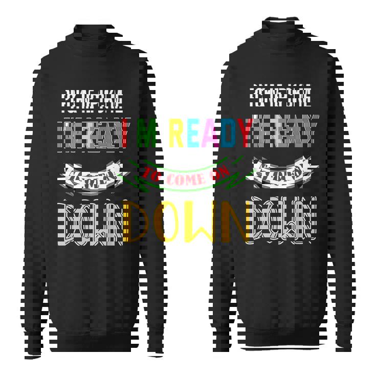 Pick Me Im Ready To Come On Pick Down Me Sweatshirt