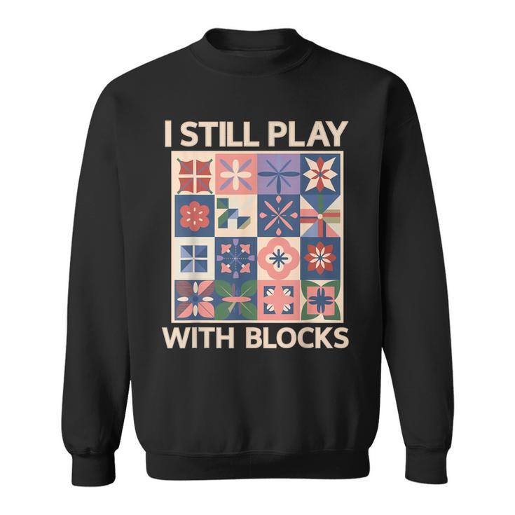 I Still Play With Blocks Quilter Quilting Quilt Sewing Sweatshirt