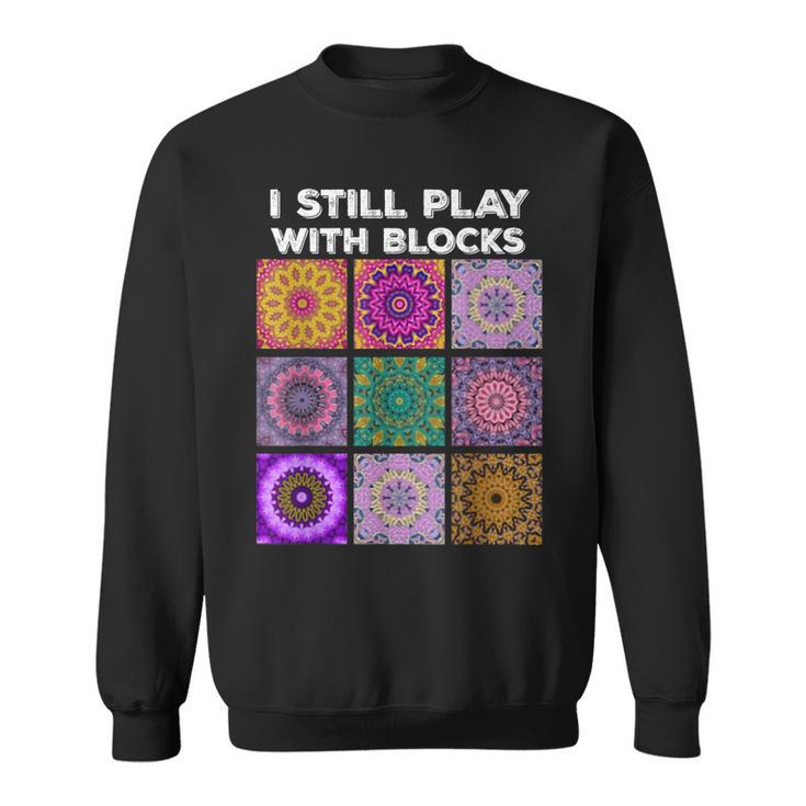 I Still Play With Blocks Quilt Quilting Quilter Sewer Sweatshirt