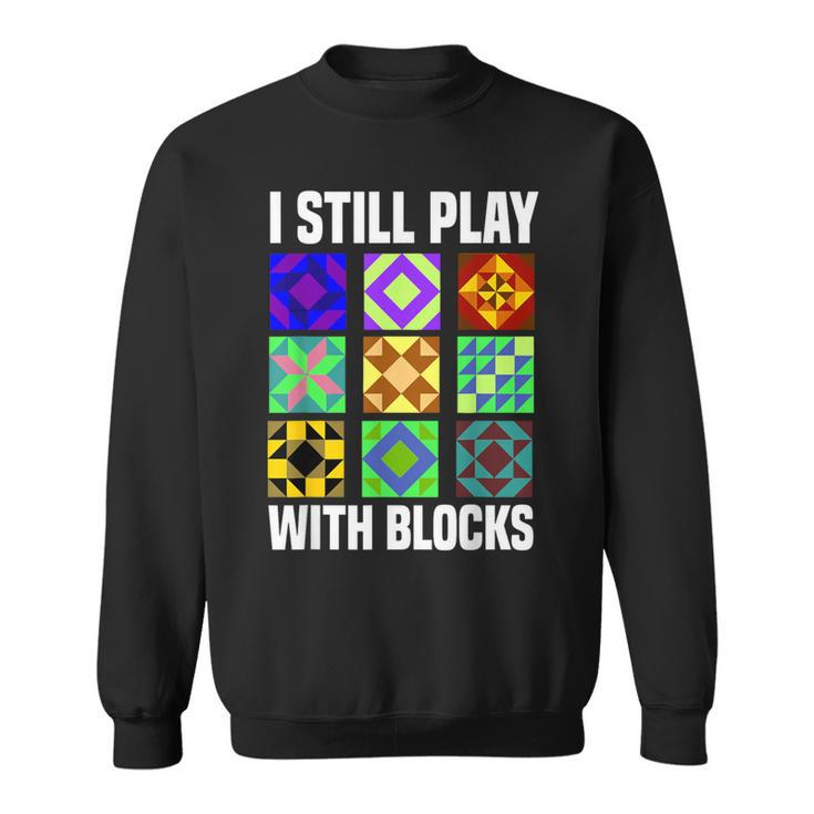 I Still Play With Blocks Quilt Quilting Sewing Sweatshirt