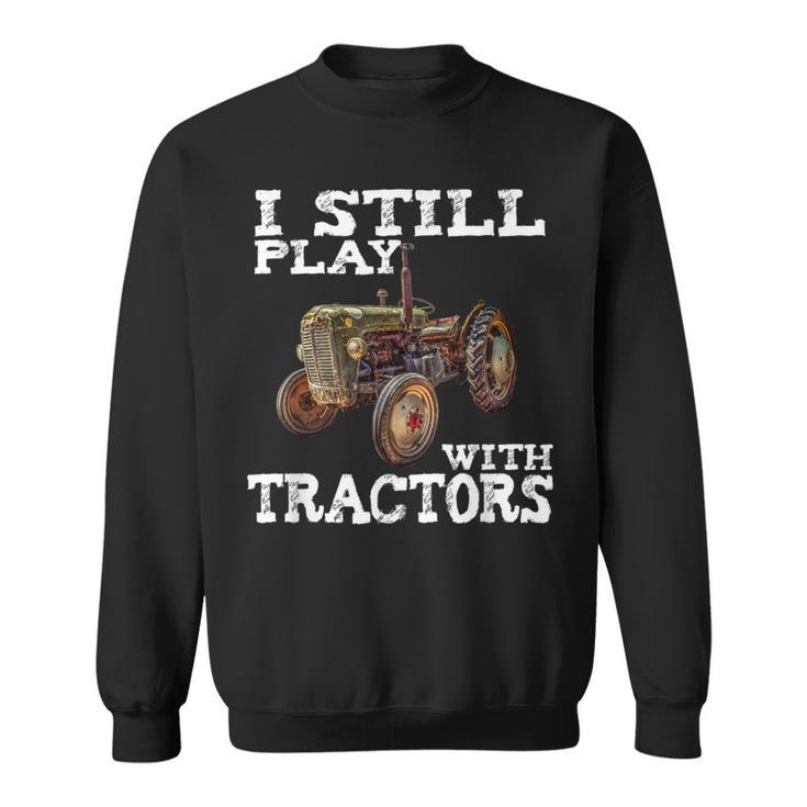 I Still Play With Tractors T Fathers Day Farmer T Sweatshirt