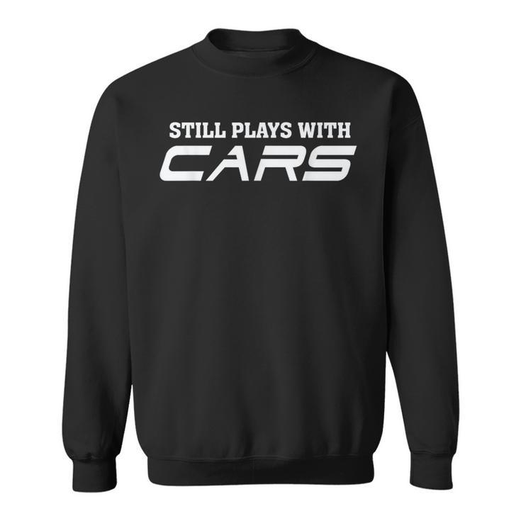 Still Plays With Cars Car Automobile Lover Mechanic Sweatshirt