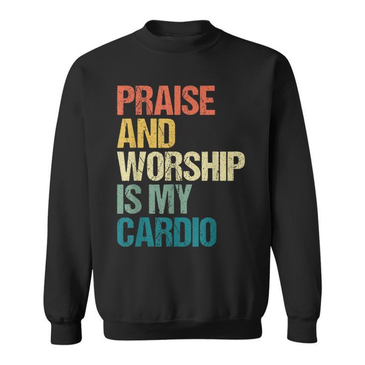 Praise And Worship Is My Cardio Sweatshirt