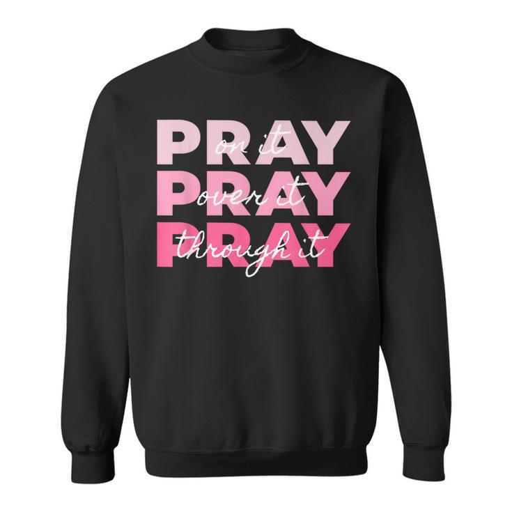 Pray On It Pray Over It Pray Through It Breast Cancer Sweatshirt