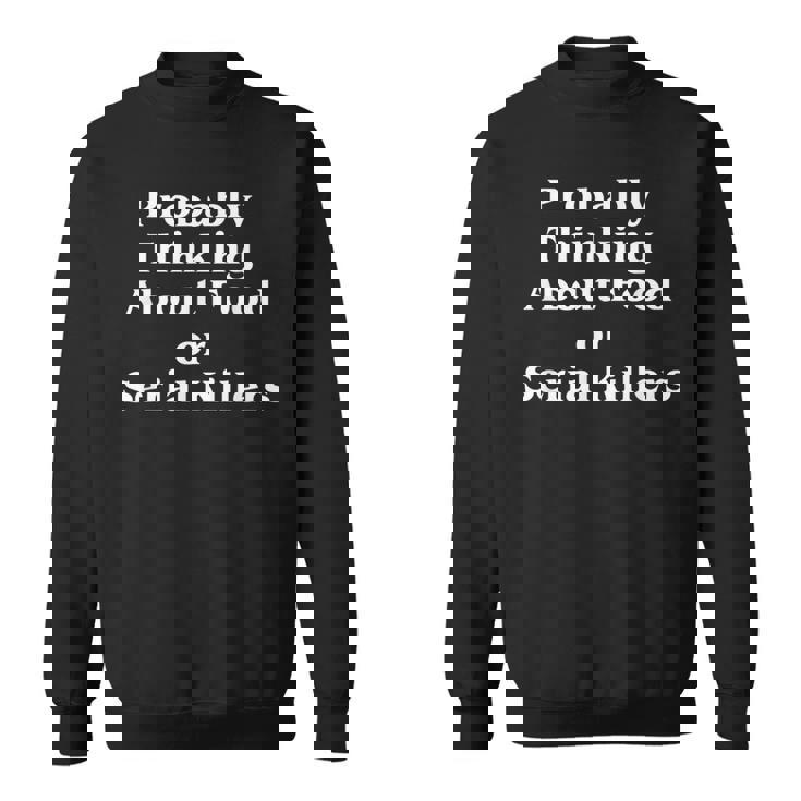 Probably Thinking About Food Or Serial Killers True Crime Sweatshirt