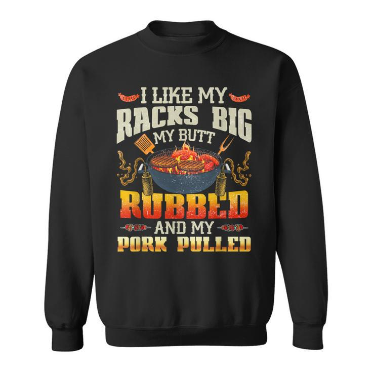I Like Racks Big My Butt Rubbed And My Pork Pulled Grilling Sweatshirt