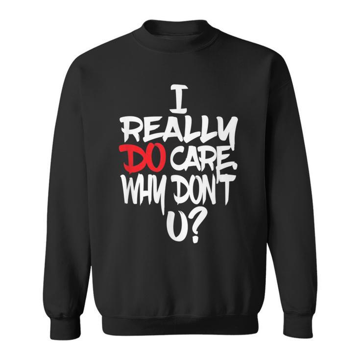 I Really Do Care Why Don't U Parody Quote Sweatshirt