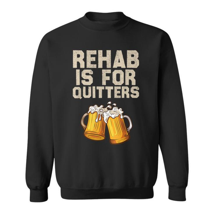 Rehab Is For Quitters Alcohol Rehabilitation Beer Sweatshirt