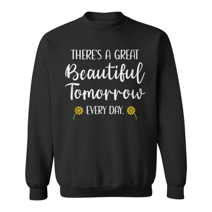 Theres A Great Beautiful Tomorrow Every Day Inspiring Sweatshirt