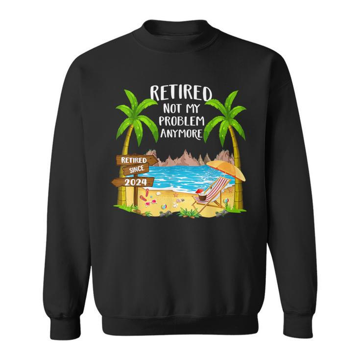 Retired 2024 Not My Problem Anymore Beach Retirement Sweatshirt