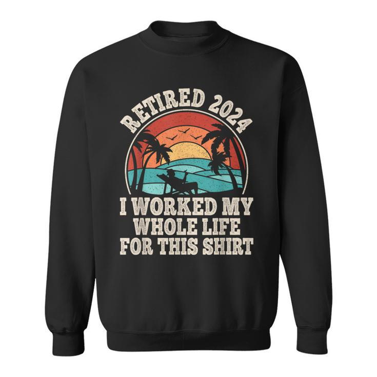 Retired 2024 Retirement I Worked My Whole Life For This Sweatshirt