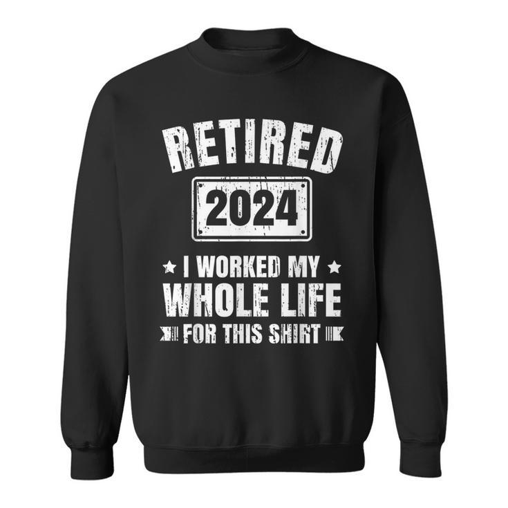 Retired 2024 I Worked My Whole Life For This Retirement Sweatshirt