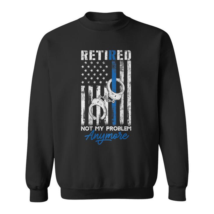 Retired Police Not My Problem Anymore Thin Blue Line Us Flag Sweatshirt