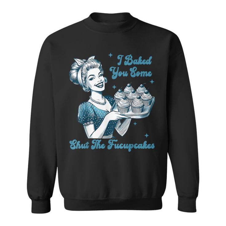 Retro Vintage Housewife I Baked You Some Shut The Fucupcakes Sweatshirt