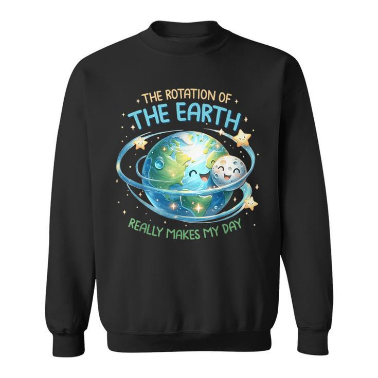 Rotation Of The Earth Makes My Day Earth Day Science Sweatshirt