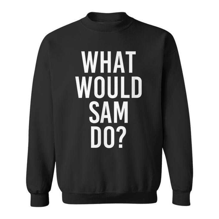 What Would Sam Do Personalized Name Joke Men Sweatshirt