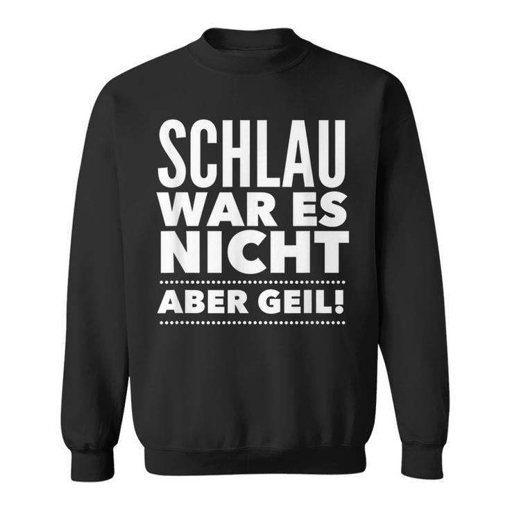 Schlau War Es Nicht Aber Geil Sweatshirt