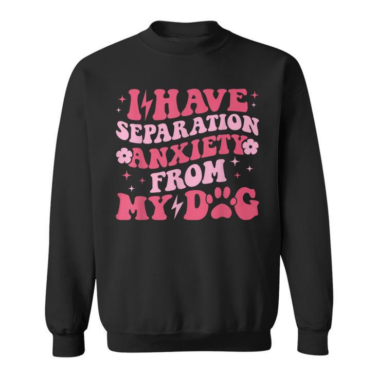 I Have Separation Anxiety From My Dog Dog Lovers Sweatshirt