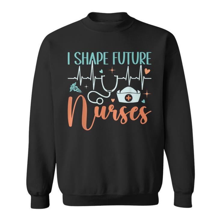 I Shape Future Nurses Educator Clinical Nursing Instructor Sweatshirt