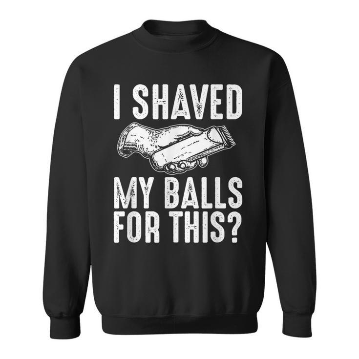 I Shaved My Balls For This Adult Humor Offensive Joke Sweatshirt