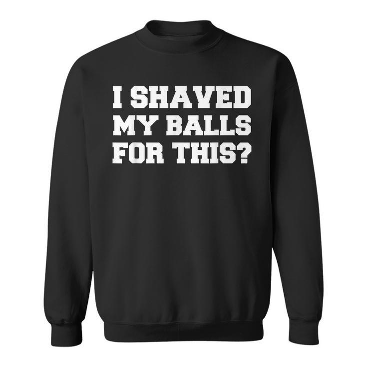 I Shaved My Balls For This Idea T Sweatshirt