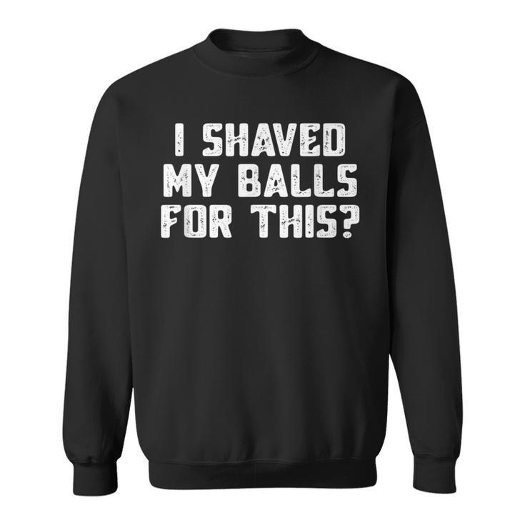I Shaved My Balls For This Mens Sweatshirt