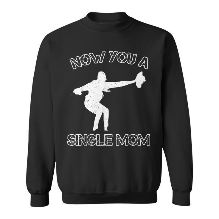 Now You A Single Mom Sweatshirt