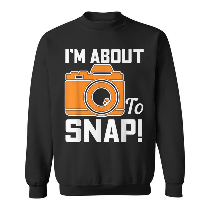 Im About To Snap Photography Camera Sweatshirt